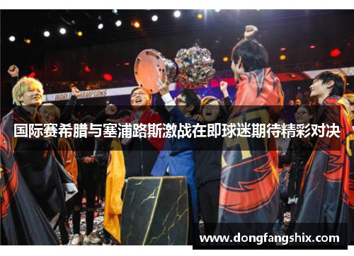 国际赛希腊与塞浦路斯激战在即球迷期待精彩对决