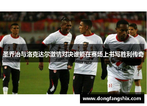 圣乔治与洛克达尔激情对决谁能在赛场上书写胜利传奇