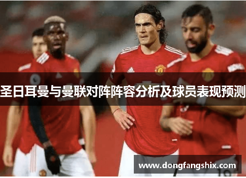 圣日耳曼与曼联对阵阵容分析及球员表现预测