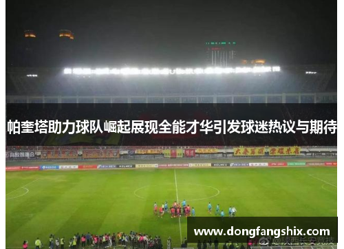 帕奎塔助力球队崛起展现全能才华引发球迷热议与期待