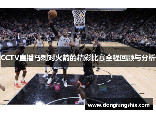 CCTV直播马刺对火箭的精彩比赛全程回顾与分析
