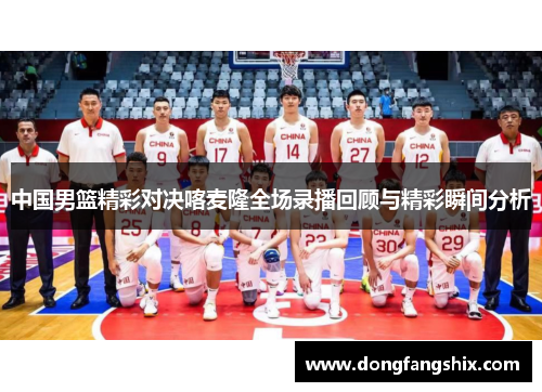 中国男篮精彩对决喀麦隆全场录播回顾与精彩瞬间分析