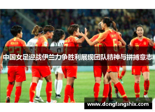 中国女足迎战伊兰力争胜利展现团队精神与拼搏意志