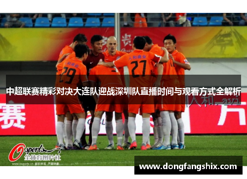 中超联赛精彩对决大连队迎战深圳队直播时间与观看方式全解析