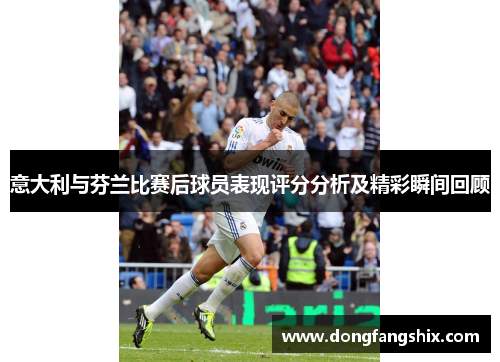 意大利与芬兰比赛后球员表现评分分析及精彩瞬间回顾