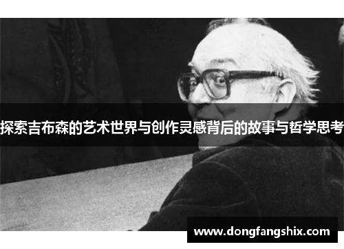 探索吉布森的艺术世界与创作灵感背后的故事与哲学思考